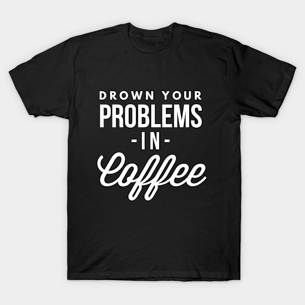 Drown your Problems in Coffee T-Shirt by tshirtexpress